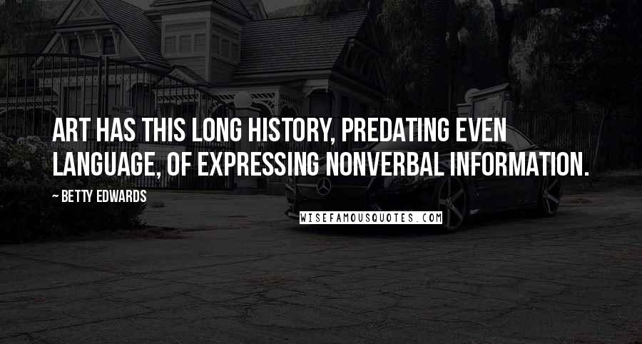 Betty Edwards Quotes: Art has this long history, predating even language, of expressing nonverbal information.