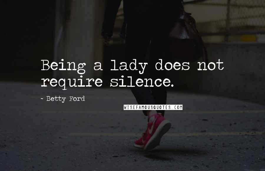 Betty Ford Quotes: Being a lady does not require silence.