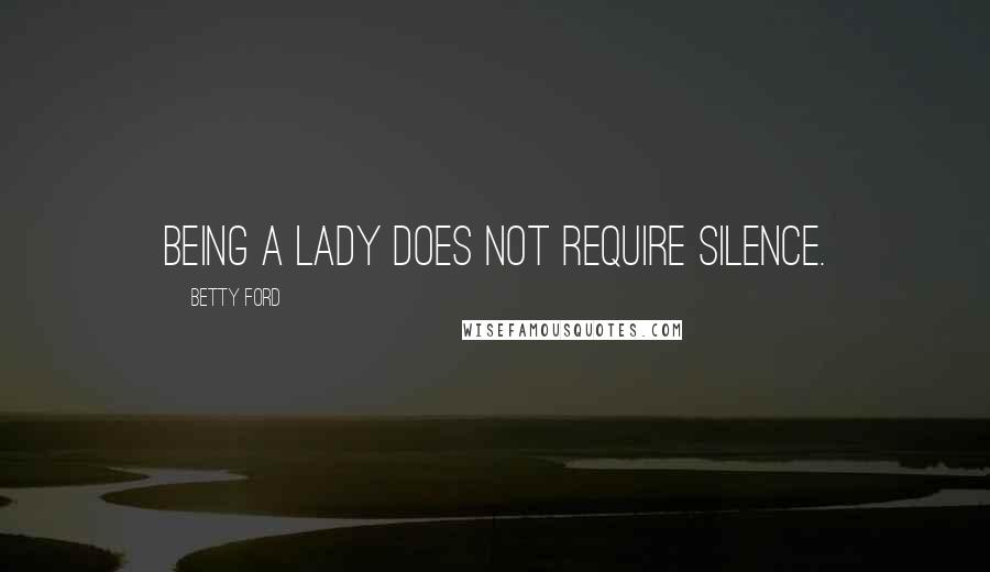 Betty Ford Quotes: Being a lady does not require silence.