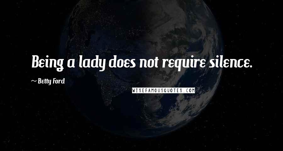 Betty Ford Quotes: Being a lady does not require silence.