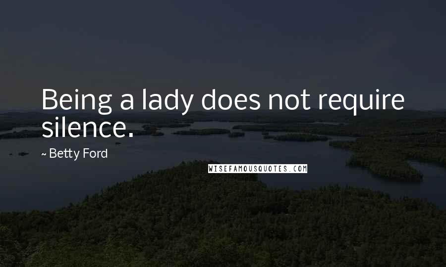 Betty Ford Quotes: Being a lady does not require silence.