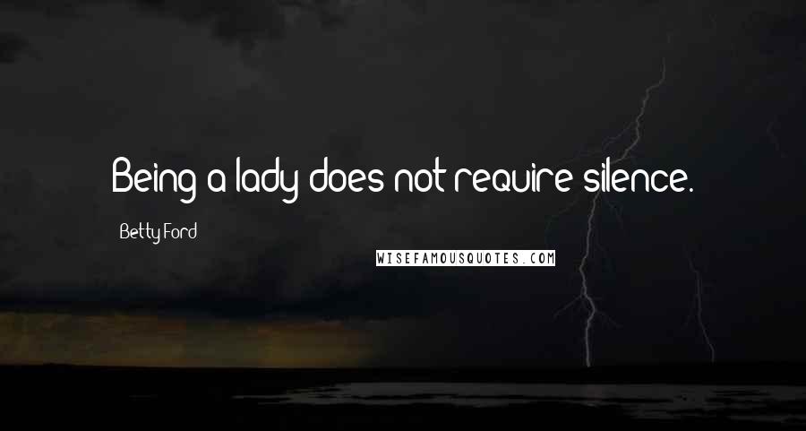 Betty Ford Quotes: Being a lady does not require silence.