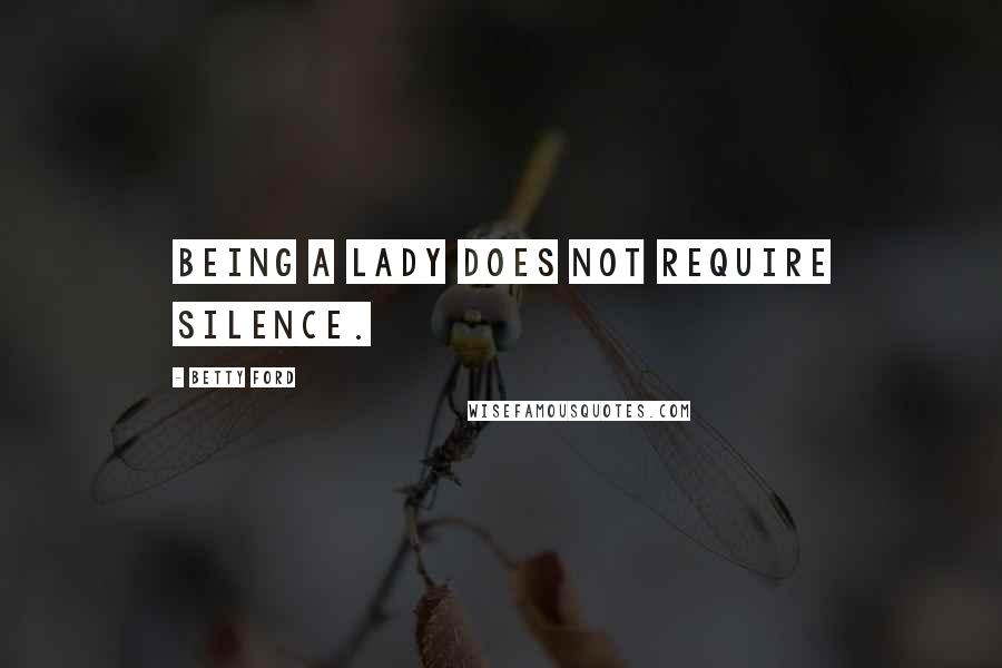Betty Ford Quotes: Being a lady does not require silence.