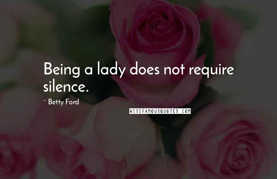 Betty Ford Quotes: Being a lady does not require silence.