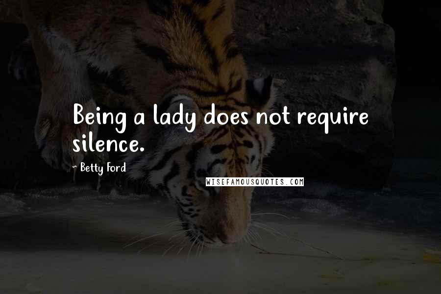 Betty Ford Quotes: Being a lady does not require silence.