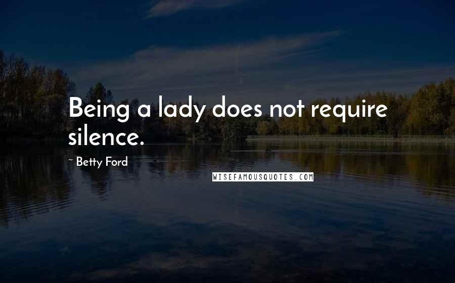 Betty Ford Quotes: Being a lady does not require silence.