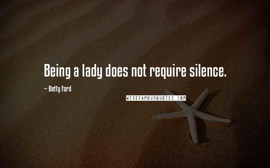 Betty Ford Quotes: Being a lady does not require silence.