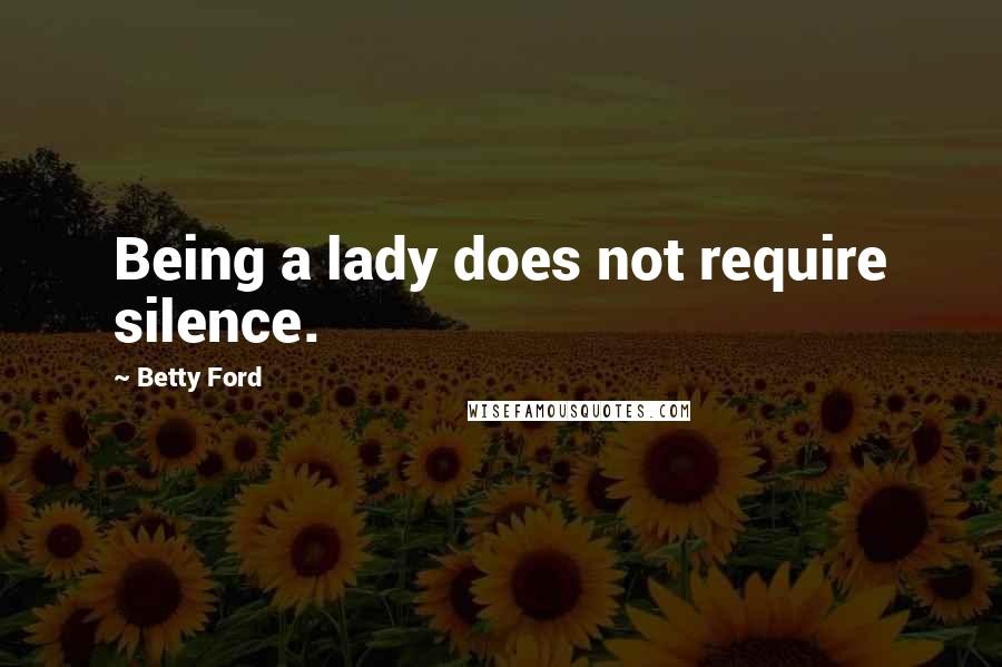 Betty Ford Quotes: Being a lady does not require silence.