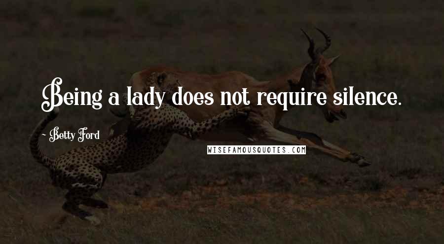 Betty Ford Quotes: Being a lady does not require silence.
