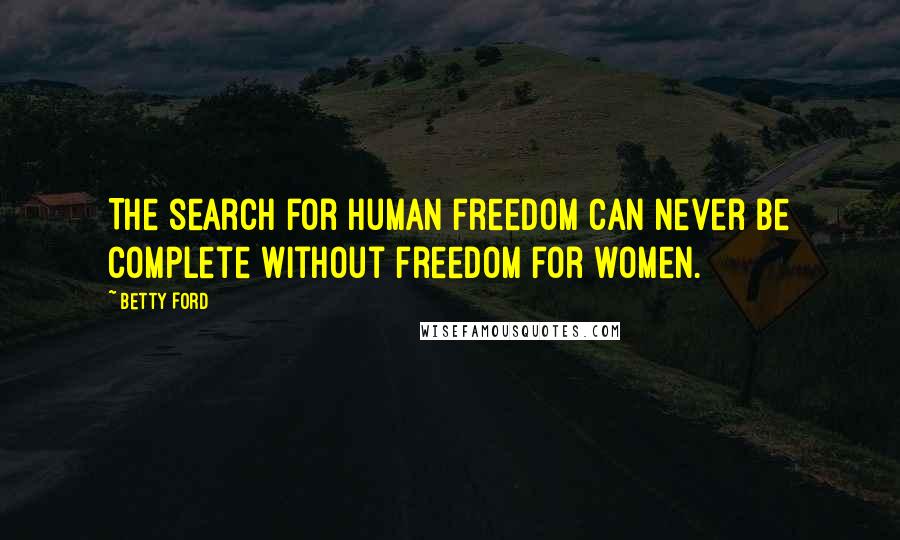 Betty Ford Quotes: The search for human freedom can never be complete without freedom for women.