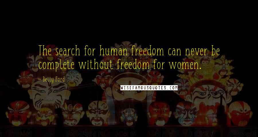 Betty Ford Quotes: The search for human freedom can never be complete without freedom for women.