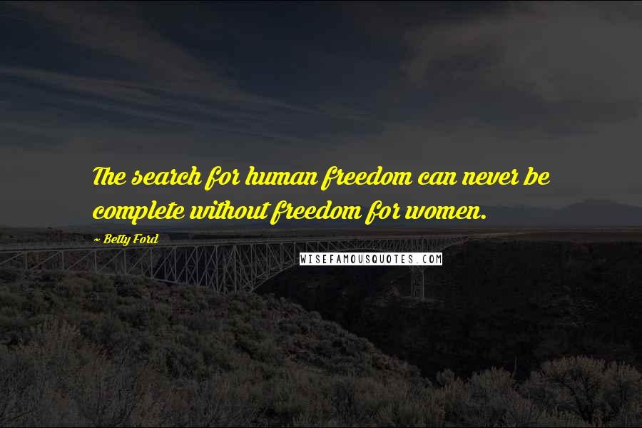 Betty Ford Quotes: The search for human freedom can never be complete without freedom for women.
