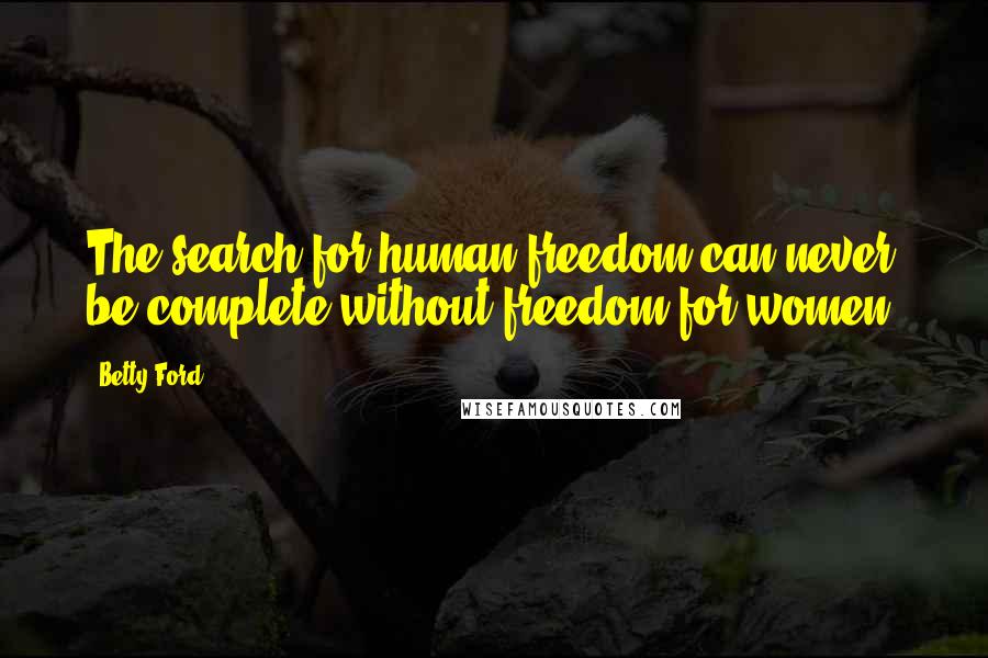 Betty Ford Quotes: The search for human freedom can never be complete without freedom for women.