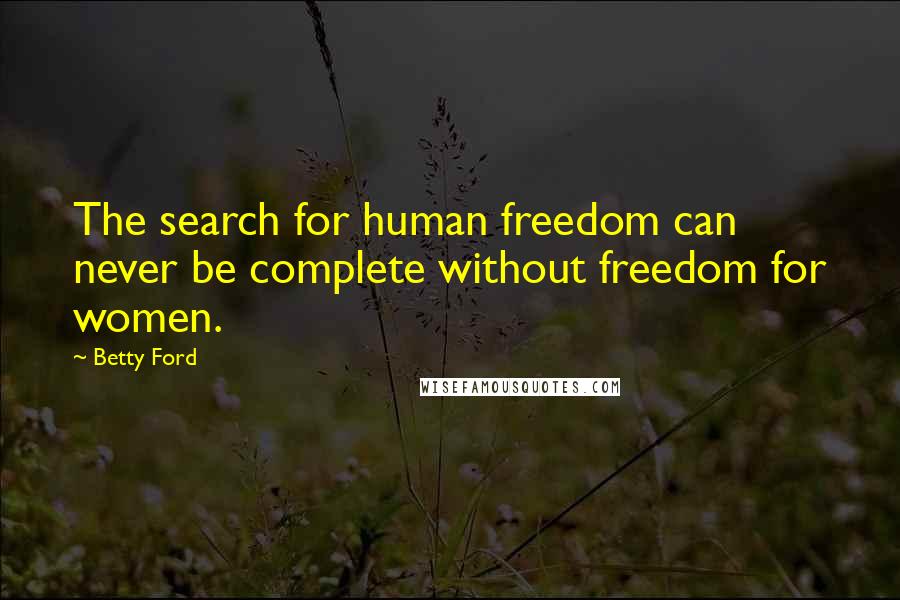 Betty Ford Quotes: The search for human freedom can never be complete without freedom for women.