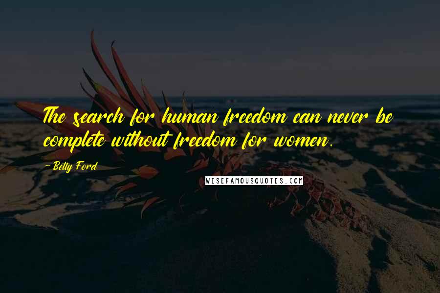 Betty Ford Quotes: The search for human freedom can never be complete without freedom for women.