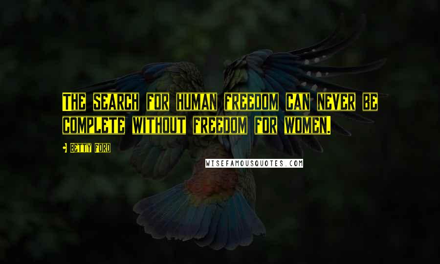 Betty Ford Quotes: The search for human freedom can never be complete without freedom for women.