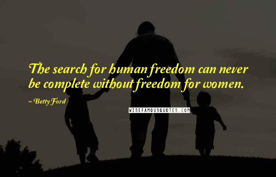 Betty Ford Quotes: The search for human freedom can never be complete without freedom for women.