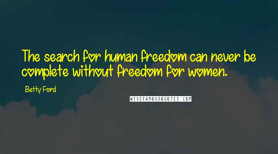 Betty Ford Quotes: The search for human freedom can never be complete without freedom for women.