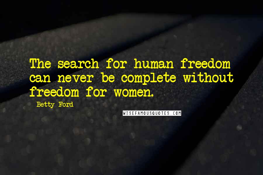 Betty Ford Quotes: The search for human freedom can never be complete without freedom for women.
