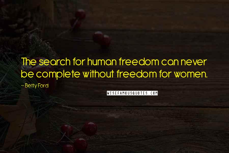Betty Ford Quotes: The search for human freedom can never be complete without freedom for women.