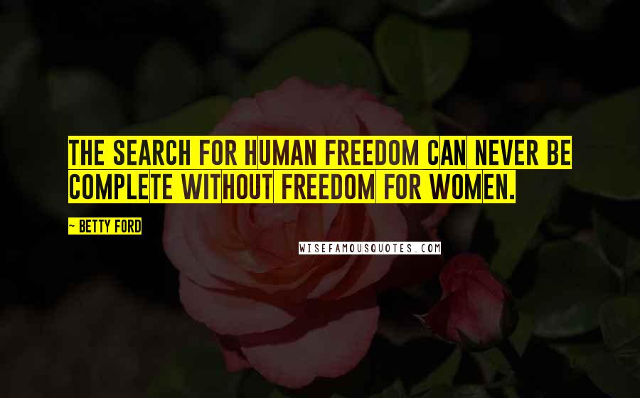 Betty Ford Quotes: The search for human freedom can never be complete without freedom for women.
