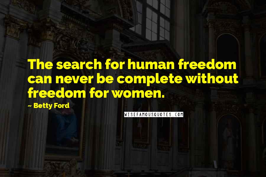 Betty Ford Quotes: The search for human freedom can never be complete without freedom for women.