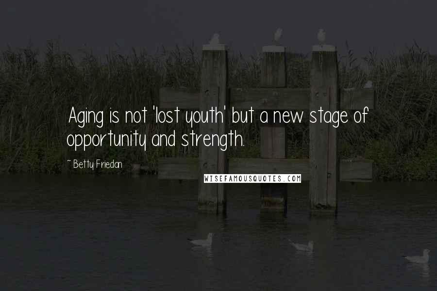 Betty Friedan Quotes: Aging is not 'lost youth' but a new stage of opportunity and strength.