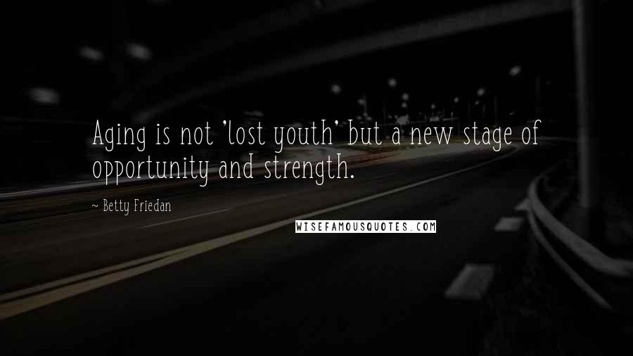 Betty Friedan Quotes: Aging is not 'lost youth' but a new stage of opportunity and strength.