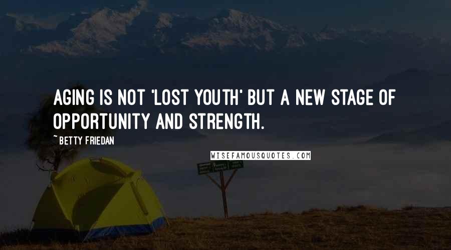 Betty Friedan Quotes: Aging is not 'lost youth' but a new stage of opportunity and strength.