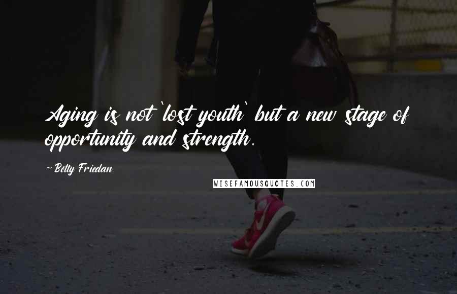 Betty Friedan Quotes: Aging is not 'lost youth' but a new stage of opportunity and strength.