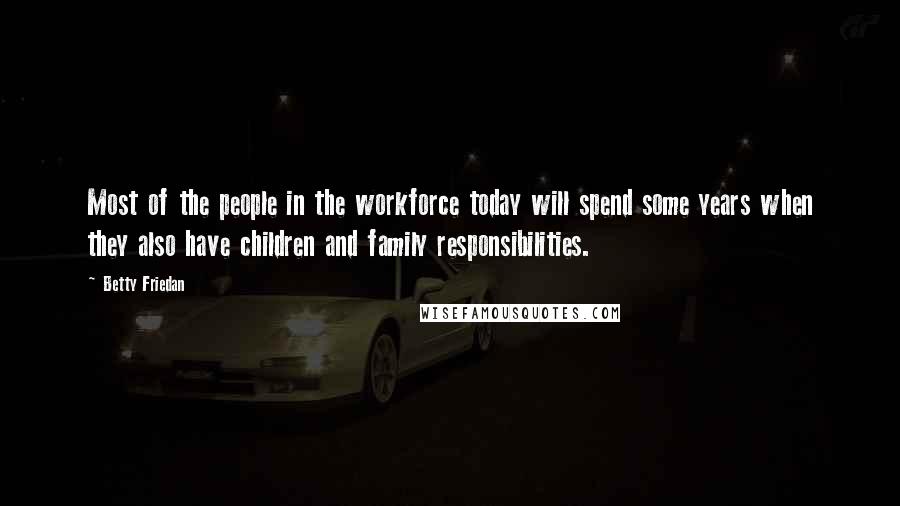 Betty Friedan Quotes: Most of the people in the workforce today will spend some years when they also have children and family responsibilities.