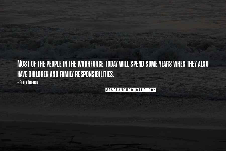 Betty Friedan Quotes: Most of the people in the workforce today will spend some years when they also have children and family responsibilities.