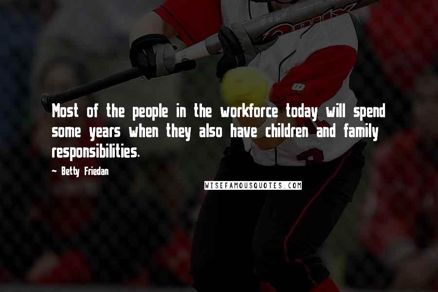 Betty Friedan Quotes: Most of the people in the workforce today will spend some years when they also have children and family responsibilities.