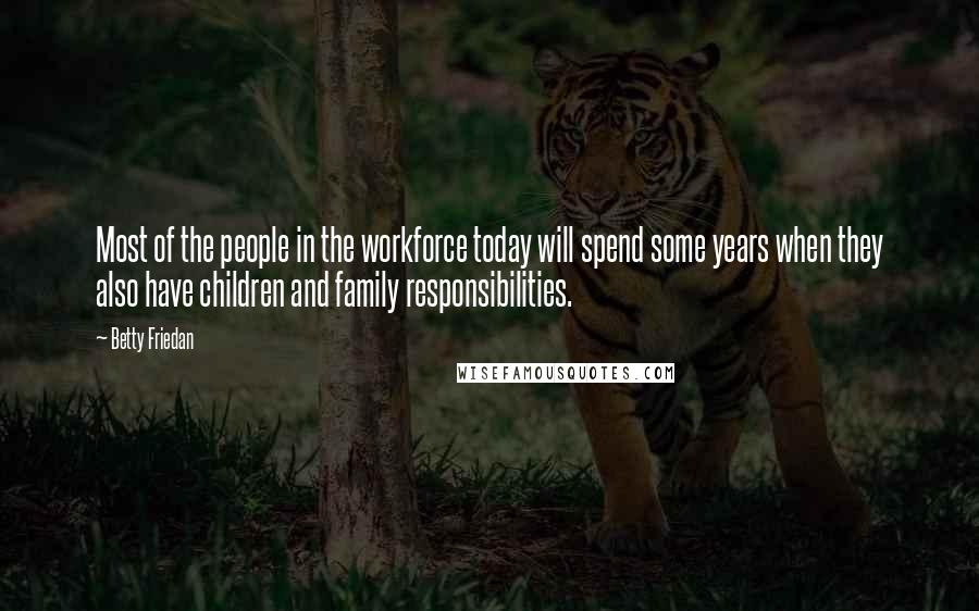 Betty Friedan Quotes: Most of the people in the workforce today will spend some years when they also have children and family responsibilities.