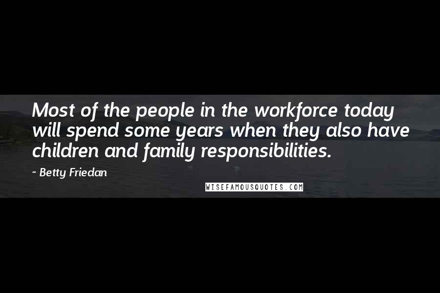 Betty Friedan Quotes: Most of the people in the workforce today will spend some years when they also have children and family responsibilities.