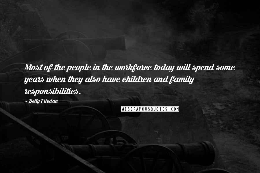 Betty Friedan Quotes: Most of the people in the workforce today will spend some years when they also have children and family responsibilities.