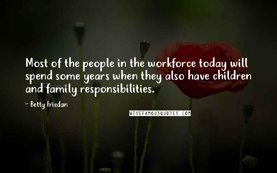 Betty Friedan Quotes: Most of the people in the workforce today will spend some years when they also have children and family responsibilities.