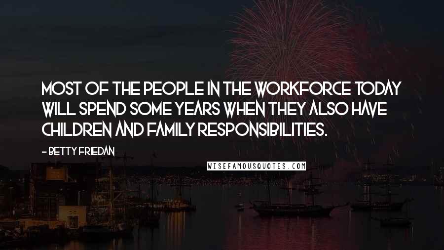 Betty Friedan Quotes: Most of the people in the workforce today will spend some years when they also have children and family responsibilities.