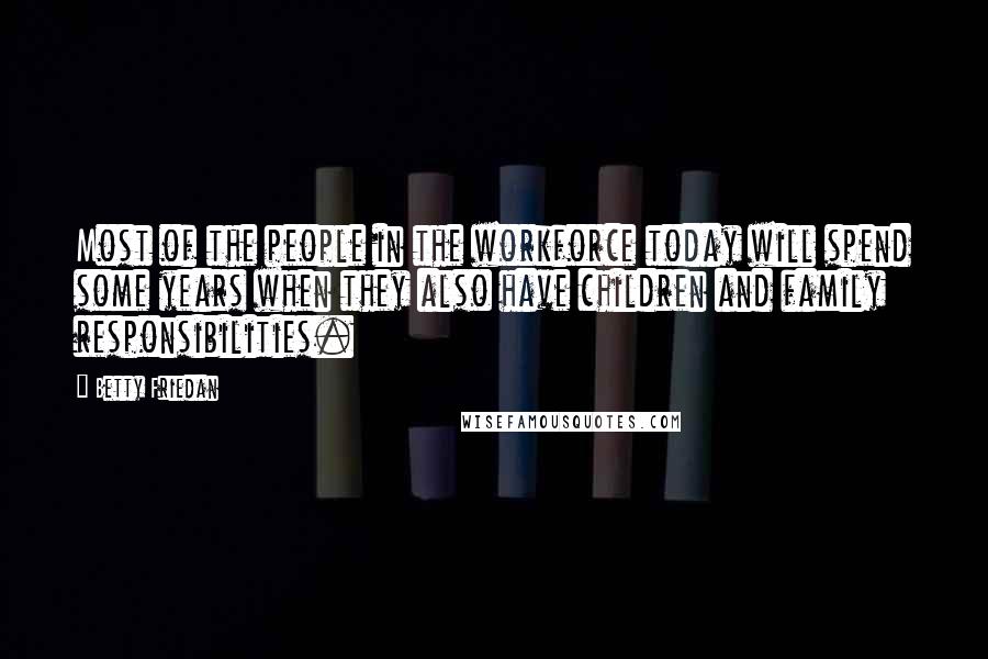 Betty Friedan Quotes: Most of the people in the workforce today will spend some years when they also have children and family responsibilities.