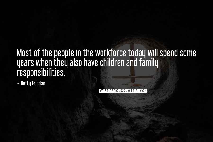 Betty Friedan Quotes: Most of the people in the workforce today will spend some years when they also have children and family responsibilities.