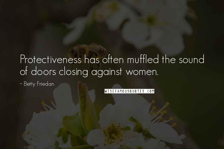 Betty Friedan Quotes: Protectiveness has often muffled the sound of doors closing against women.