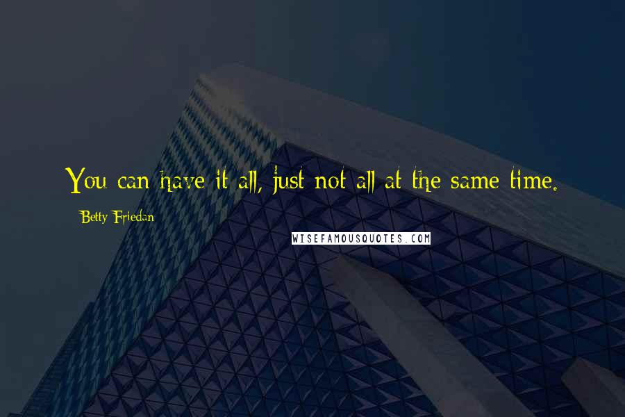 Betty Friedan Quotes: You can have it all, just not all at the same time.