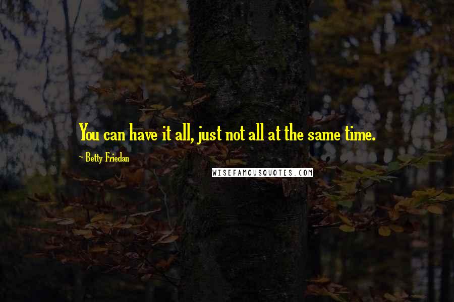 Betty Friedan Quotes: You can have it all, just not all at the same time.