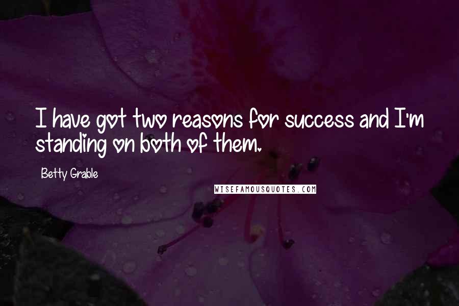 Betty Grable Quotes: I have got two reasons for success and I'm standing on both of them.
