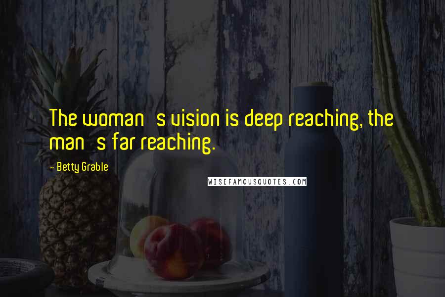 Betty Grable Quotes: The woman's vision is deep reaching, the man's far reaching.