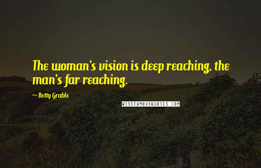 Betty Grable Quotes: The woman's vision is deep reaching, the man's far reaching.