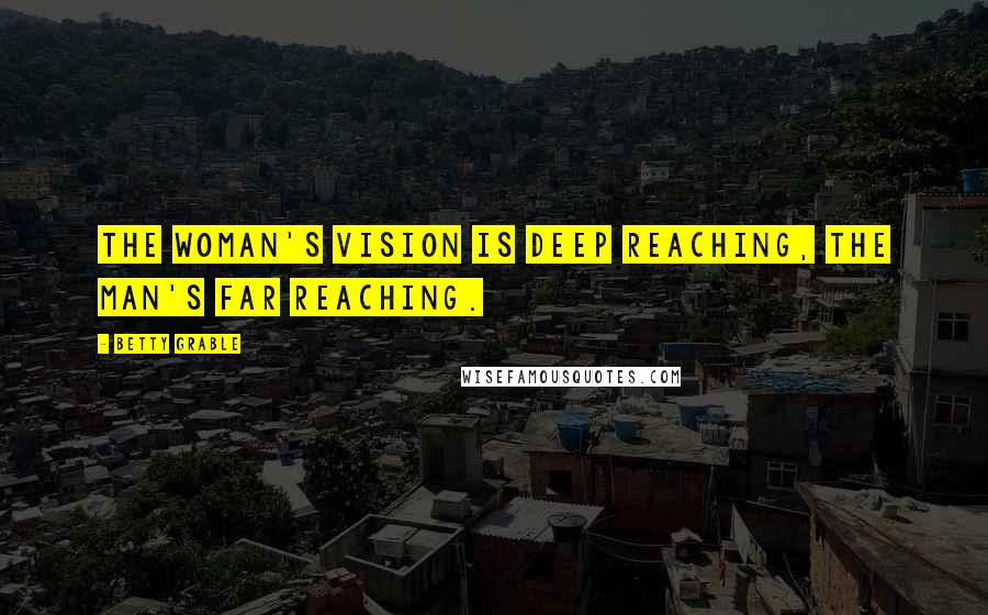 Betty Grable Quotes: The woman's vision is deep reaching, the man's far reaching.