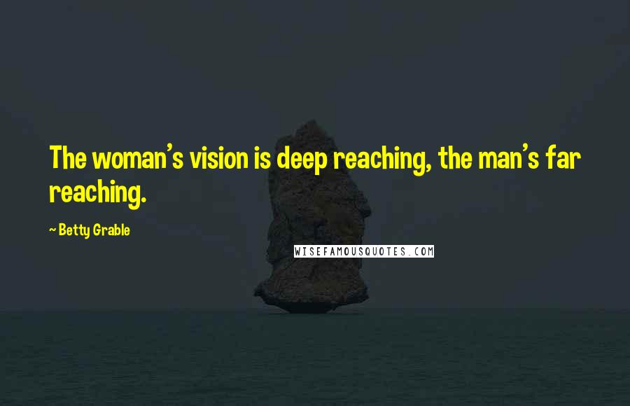 Betty Grable Quotes: The woman's vision is deep reaching, the man's far reaching.