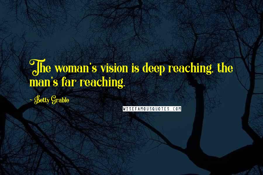 Betty Grable Quotes: The woman's vision is deep reaching, the man's far reaching.