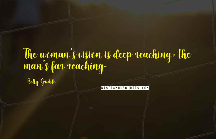 Betty Grable Quotes: The woman's vision is deep reaching, the man's far reaching.